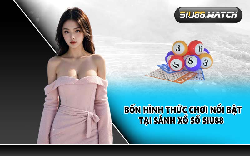 Bốn hình thức chơi nổi bật tại sảnh xổ số SIU88