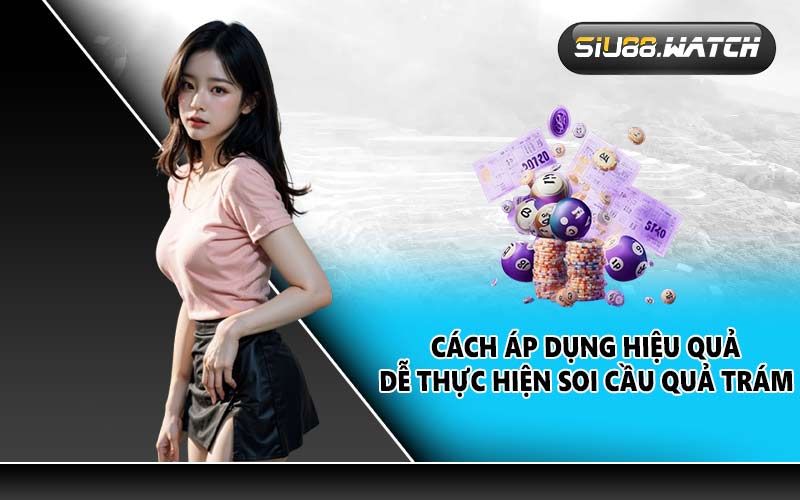 Cách áp dụng hiệu quả, dễ thực hiện Soi cầu quả trám
