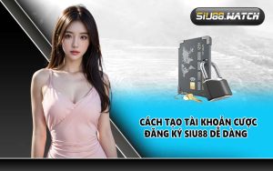 Cách tạo tài khoản cược đăng ký SIU88 dễ dàng