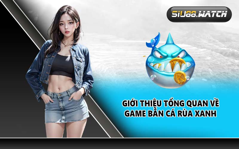 Giới thiệu tổng quan về game bắn cá rùa xanh