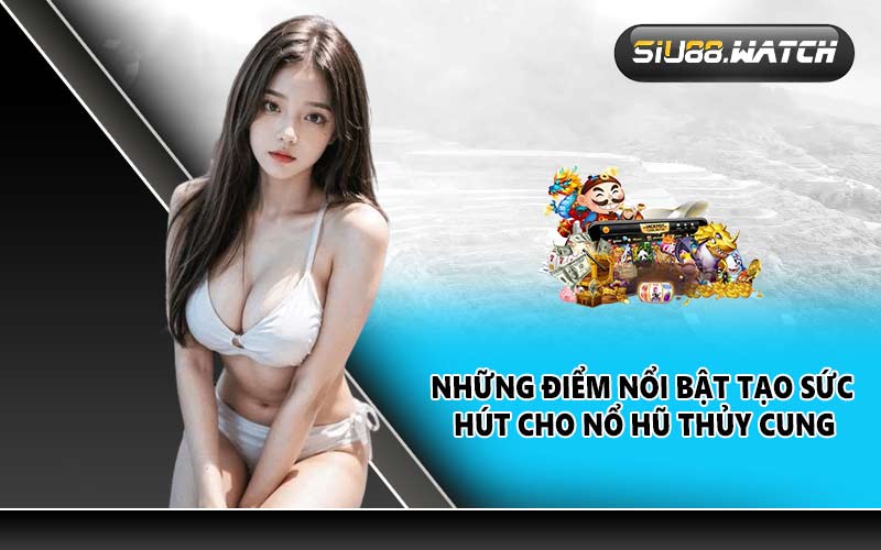 Những điểm nổi bật tạo sức hút cho nổ hũ Thủy Cung