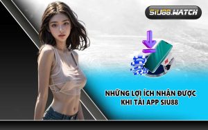 Những lợi ích nhận được khi tải app SIU88