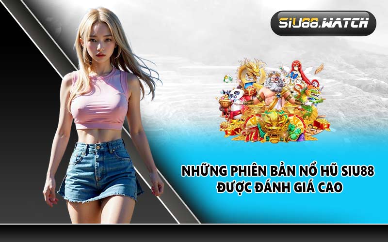Những phiên bản nổ hũ SIU88 được đánh giá cao