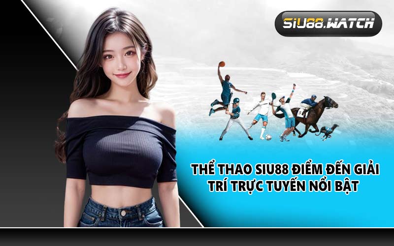 Thể thao SIU88 điểm đến giải trí trực tuyến nổi bật