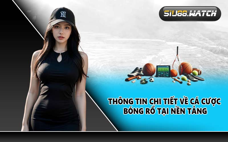 Thông tin chi tiết về cá cược bóng rổ tại nền tảng