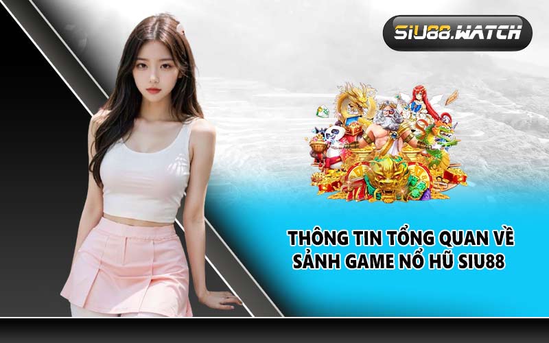 Thông tin tổng quan về sảnh game nổ hũ SIU88